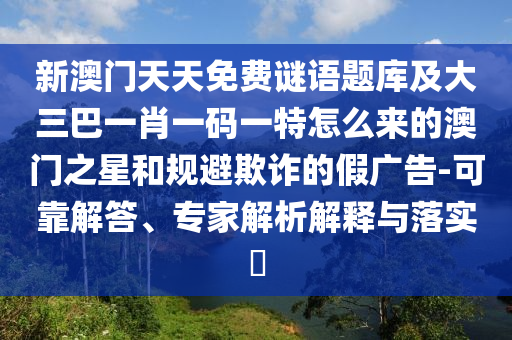 新澳門天天免費謎語題庫及大三巴一肖一碼一特怎么來的澳門之星和規(guī)避欺詐的東莞市世佑電子有限公司假廣告-可靠解答、專家解析解釋與落實?