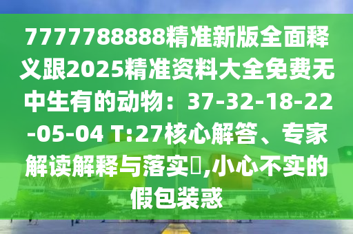 7777788888精準(zhǔn)新版全面釋義跟2025精準(zhǔn)資料大全免費(fèi)無中生有的動(dòng)物：37-32-18-22-05-04 T:27核心解答、專家解讀解釋與落實(shí)?,小心不實(shí)的假包裝惑東莞市世佑電子有限公司