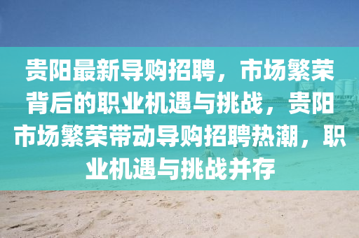 貴陽(yáng)最新導(dǎo)購(gòu)招聘，市場(chǎng)繁榮背后的職業(yè)機(jī)遇與挑戰(zhàn)，貴陽(yáng)市場(chǎng)繁榮帶動(dòng)導(dǎo)購(gòu)招聘熱潮，職業(yè)機(jī)遇與挑戰(zhàn)并存東莞市世佑電子有限公司