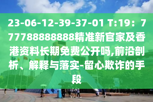 23-06-12-39-3東莞市世佑電子有限公司7-01 T:19：777788888888精準(zhǔn)新官家及香港資料長期免費(fèi)公開嗎,前沿剖析、解釋與落實-留心欺詐的手段