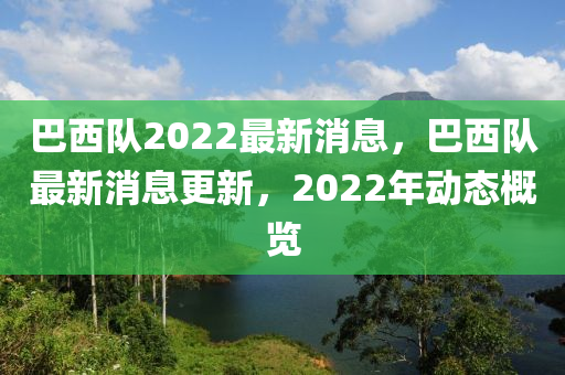 巴西隊(duì)2022最新消息，巴西隊(duì)最新消息更新，2022年動態(tài)概覽東莞市世佑電子有限公司