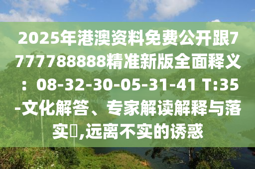 2025年港澳資料免費(fèi)公開(kāi)跟7777788888精準(zhǔn)新版全面釋東莞市世佑電子有限公司義：08-32-30-05-31-41 T:35-文化解答、專(zhuān)家解讀解釋與落實(shí)?,遠(yuǎn)離不實(shí)的誘惑