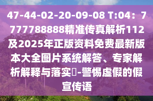 47-44-02-20-09-08 T:04：7777788888精準(zhǔn)傳真解析112及2025年正版資料免費(fèi)最新版本東莞市世佑電子有限公司大全圖片系統(tǒng)解答、專家解析解釋與落實(shí)?-警惕虛假的假宣傳語
