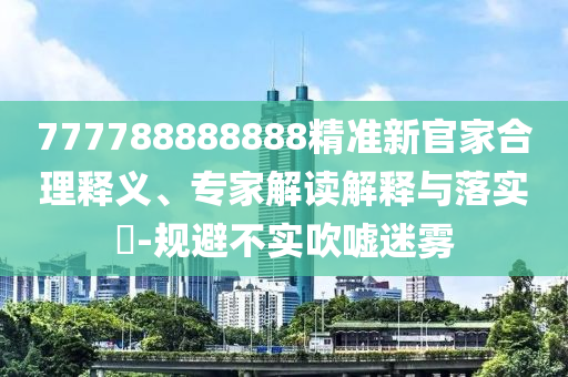 777788888888精準(zhǔn)新官家合理釋義、專家解讀解釋與落實(shí)?-規(guī)避不實(shí)吹噓迷霧東莞市世佑電子有限公司