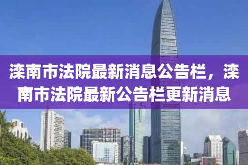 灤南市法院最新東莞市世佑電子有限公司消息公告欄，灤南市法院最新公告欄更新消息