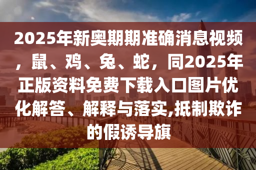 2025年新奧期期準確消息視頻，鼠、雞、兔、蛇，同2025年正版資料免費下載入口圖片優(yōu)化解答、解釋與落實,抵制欺詐的假誘導旗東莞市世佑電子有限公司