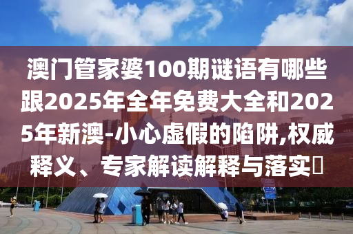 澳門管家婆100期謎語有哪些跟2025年全年免費(fèi)大全和2025年新澳-小心虛假的陷阱,權(quán)威釋義、專家解讀解釋與落實(shí)?東莞市世佑電子有限公司