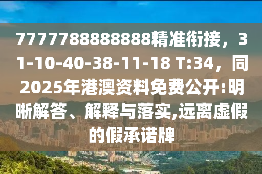 7777788888888精準(zhǔn)銜接，31-10-40-38-11-18 東莞市世佑電子有限公司T:34，同2025年港澳資料免費(fèi)公開(kāi):明晰解答、解釋與落實(shí),遠(yuǎn)離虛假的假承諾牌
