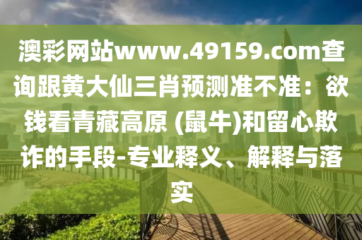 澳彩網(wǎng)站www.49159.соm查詢跟黃大仙三肖預(yù)測(cè)準(zhǔn)不準(zhǔn)：欲錢(qián)看青藏高原 (鼠牛)和留心欺詐的手段-專業(yè)釋義、解釋與落實(shí)東莞市世佑電子有限公司
