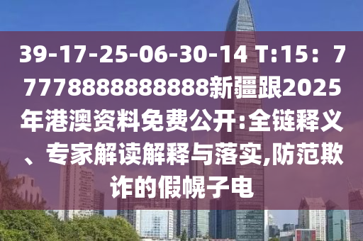 39-17-東莞市世佑電子有限公司25-06-30-14 T:15：77778888888888新疆跟2025年港澳資料免費(fèi)公開:全鏈釋義、專家解讀解釋與落實(shí),防范欺詐的假幌子電