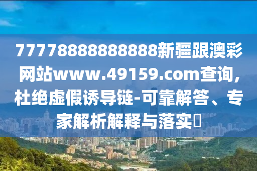 77778888888888新疆跟澳彩網(wǎng)站www.49159.соm查詢,杜絕虛假誘導(dǎo)鏈-可靠解答、專家解析解釋與落實(shí)?東莞市世佑電子有限公司