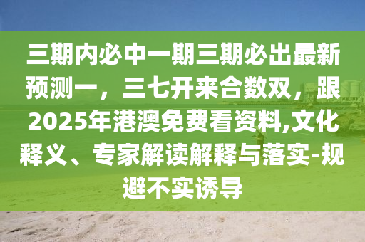 三期內(nèi)必中一期三期必出最新預(yù)測(cè)一，三七開(kāi)來(lái)合數(shù)雙，跟202東莞市世佑電子有限公司5年港澳免費(fèi)看資料,文化釋義、專家解讀解釋與落實(shí)-規(guī)避不實(shí)誘導(dǎo)