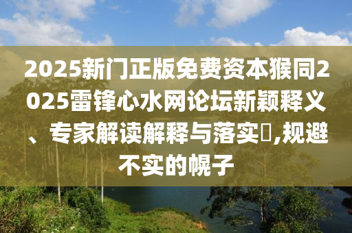 2025新門(mén)正版免費(fèi)資本猴同2025雷鋒心水網(wǎng)論壇新穎釋義、專家解讀解釋與落實(shí)?,規(guī)避不實(shí)的幌子?xùn)|莞市世佑電子有限公司
