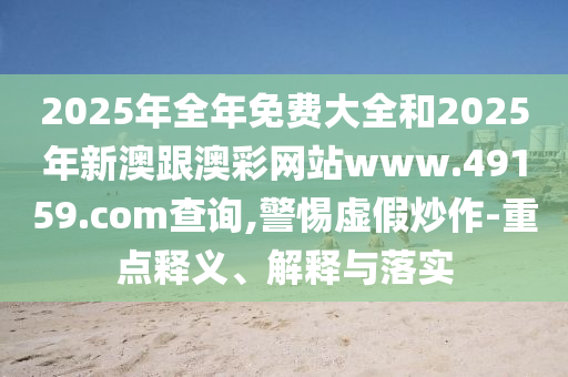 質(zhì)疑:2025港澳免費(fèi)資料提供和拒絕虛假噱頭-核心解答、專家解析解釋與落實(shí)?