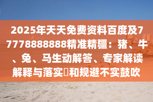 2025年天天免費(fèi)資料百度及77778888888精準(zhǔn)精疆：豬、牛、兔、馬生動(dòng)解答、專家解讀解釋與落東莞市世佑電子有限公司實(shí)?和規(guī)避不實(shí)鼓吹