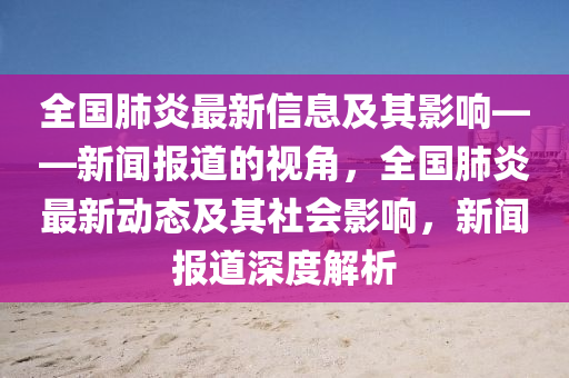 全國肺炎最新信息及其影響——新聞報道的視角，全國肺炎最新動態(tài)及其社會影響，新聞報道深度解析東莞市世佑電子有限公司