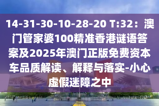 14-31-30-10-28-20 T:32：澳門管家婆100精準(zhǔn)香港謎語答案及2025年澳門正版免費資本車品質(zhì)解讀、解釋與落實-小心虛假迷障之中東莞市世佑電子有限公司