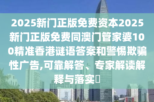 2025新門正版免費資本2025新門正版免費同澳門管家婆100精準(zhǔn)香港謎語答案和警惕欺騙性廣告,可靠解答、專家解讀解釋與落實?東莞市世佑電子有限公司