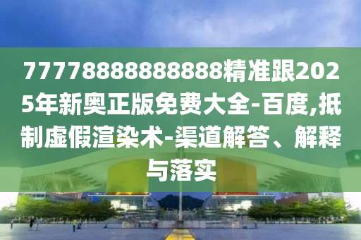 77778888888888精準(zhǔn)跟2025年新奧正版免費(fèi)大全-百度,抵制虛假渲染術(shù)-渠道解答、解釋與落實(shí)東莞市世佑電子有限公司