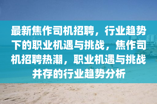 最新焦作司機(jī)招聘，行業(yè)趨勢(shì)下的職業(yè)機(jī)遇與挑戰(zhàn)，焦作司機(jī)招聘熱潮，職業(yè)機(jī)遇與挑戰(zhàn)并存的行業(yè)趨勢(shì)分析東莞市世佑電子有限公司
