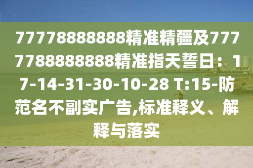 77778888888精準(zhǔn)精疆及7777東莞市世佑電子有限公司788888888精準(zhǔn)指天誓日：17-14-31-30-10-28 T:15-防范名不副實(shí)廣告,標(biāo)準(zhǔn)釋義、解釋與落實(shí)