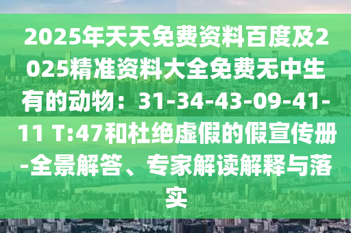 2東莞市世佑電子有限公司025年天天免費(fèi)資料百度及2025精準(zhǔn)資料大全免費(fèi)無中生有的動(dòng)物：31-34-43-09-41-11 T:47和杜絕虛假的假宣傳冊(cè)-全景解答、專家解讀解釋與落實(shí)