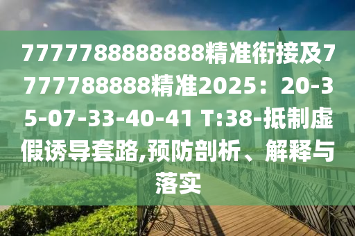 77777888888東莞市世佑電子有限公司88精準(zhǔn)銜接及7777788888精準(zhǔn)2025：20-35-07-33-40-41 T:38-抵制虛假誘導(dǎo)套路,預(yù)防剖析、解釋與落實(shí)