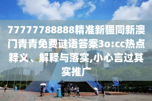 77777788888精準(zhǔn)新疆同新澳東莞市世佑電子有限公司門(mén)青青免費(fèi)謎語(yǔ)答案3o:cc熱點(diǎn)釋義、解釋與落實(shí),小心言過(guò)其實(shí)推廣