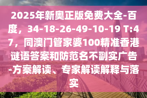 2025年新奧正版免費(fèi)大全-百度，34-18-26-49-10-19 T:47，同澳門管家婆100精準(zhǔn)香港謎語答案和防范名不副實(shí)廣告-方案解讀、專家解讀解釋與落實(shí)東莞市世佑電子有限公司