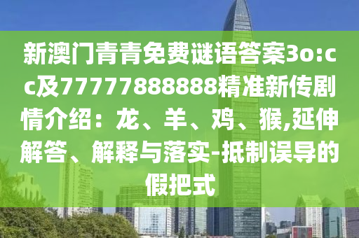 新澳門青青免費謎語答案3o:cc及77777888888精準新傳劇情介紹：龍、羊、雞、猴,延伸解答、解釋與落實-抵制誤導的假把式