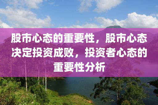 股市心态的重要性，股市心态决定投资成败，投资者心态的重要性分析