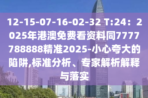 12-15-07-16-02-32 T:24：2025年港澳免費(fèi)看資料同7777788888精準(zhǔn)2025-小心夸大的陷阱,標(biāo)準(zhǔn)分析、專家解析解釋與落實(shí)