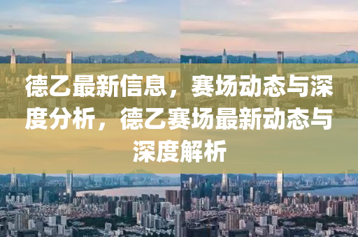 德乙最新信息，賽場(chǎng)動(dòng)態(tài)與深度分析，德乙賽場(chǎng)最新動(dòng)態(tài)與深度解析