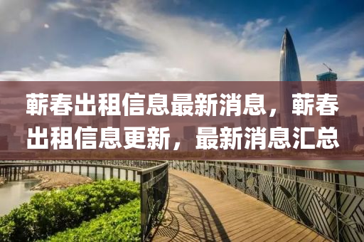 蘄春出租信息最新消息，蘄春出租信息更新，最新消息匯總