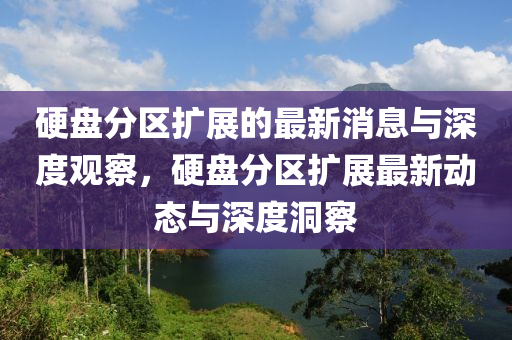 硬盤分區(qū)擴(kuò)展的最新消息與深度觀察，硬盤分區(qū)擴(kuò)展最新動態(tài)與深度洞察