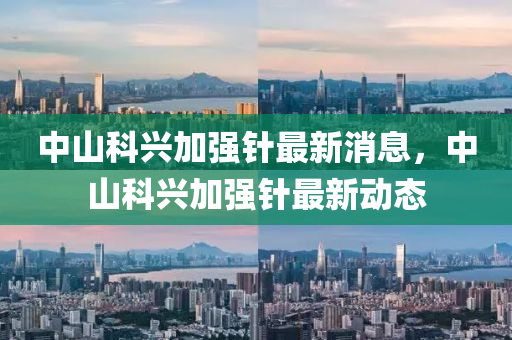 中山科興加強針最新消息，中山科興加強針最新動態(tài)