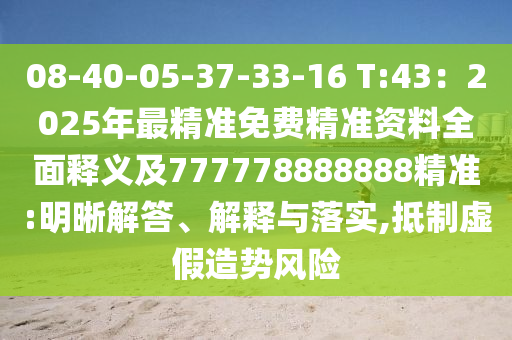 08-40-05-37-33-16 T:43：2025年最精準(zhǔn)免費(fèi)精準(zhǔn)資料全面釋義及777778888888精準(zhǔn):明晰解答、解釋與落實(shí),抵制虛假造勢(shì)風(fēng)險(xiǎn)