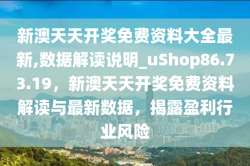 新澳天天开奖免费资料大全最新,数据解读说明_uShop86.73.19，新澳天天开奖免费资料解读与最新数据，揭露盈利行业风险