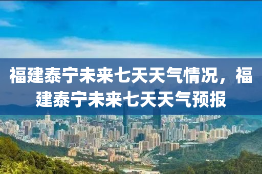 福建泰宁未来七天天气情况，福建泰宁未来七天天气预报