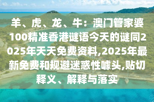 羊、虎、龍、牛：澳門管家婆100精準(zhǔn)香港謎語今天的謎同2025年天天免費(fèi)資料,2025年最新免費(fèi)和規(guī)避迷惑性噱頭,貼切釋義、解釋與落實(shí)東莞市世佑電子有限公司
