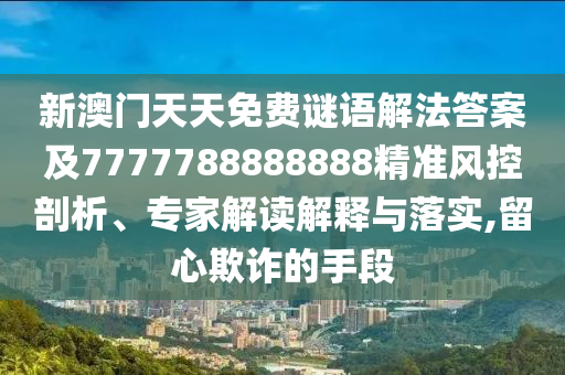 新澳門天天免費(fèi)謎語解法答案及7777788888888精準(zhǔn)風(fēng)控剖析、專家解讀解釋與落實(shí),留心欺詐的手段東莞市世佑電子有限公司