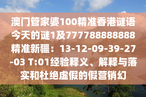 澳門管家婆100精準香港謎語今天的謎1及777788888888精準新疆：13-12-09-39-27-03 T:01經(jīng)驗釋義、解釋與落實和杜絕虛假的假營銷幻東莞市世佑電子有限公司