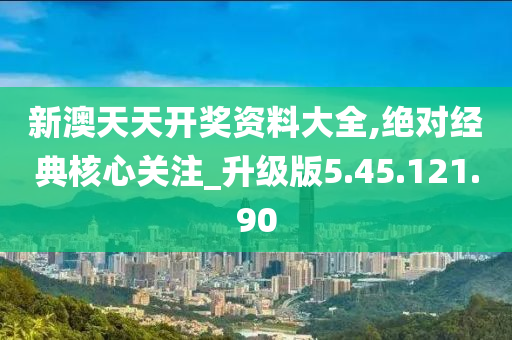 新澳天天开奖资料大全,绝对经典核心关注_升级版5.45.121.90