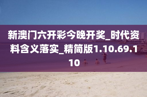 新澳门六开彩今晚开奖_时代资料含义落实_精简版1.10.69.110