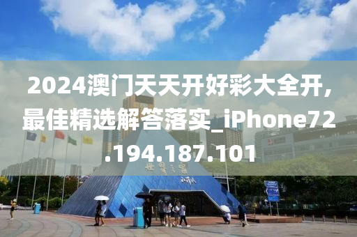 2024澳门天天开好彩大全开,最佳精选解答落实_iPhone72.194.187.101