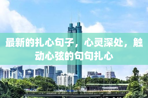 最新的扎心句子，心灵深处，触动心弦的句句扎心