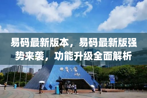 易码最新版本，易码最新版强势来袭，功能升级全面解析