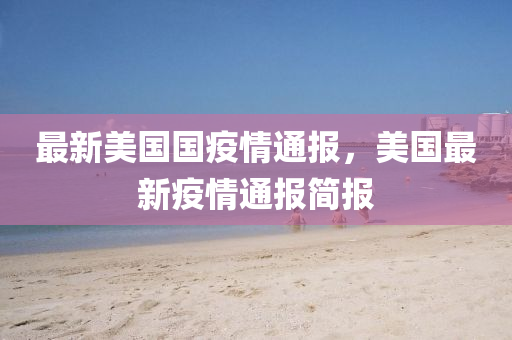 最新美国国疫情通报，美国最新疫情通报简报
